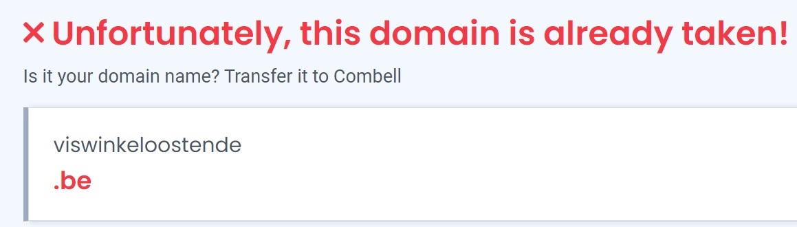 Domain name viswinkeloostende.be is no longer available An example of the text you will see when a domain name is no longer available: "Unfortunately, this domain is already taken!"